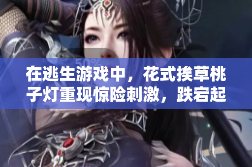 在逃生游戲中，花式挨草桃子燈重現(xiàn)驚險(xiǎn)刺激，跌宕起伏的逃生樂趣