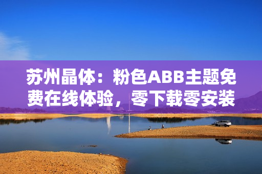 蘇州晶體：粉色ABB主題免費在線體驗，零下載零安裝