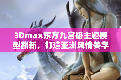 3Dmax東方九宮格主題模型翻新，打造亞洲風(fēng)情美學(xué)