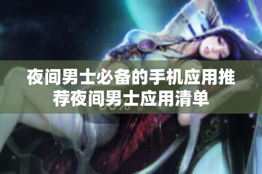 夜間男士必備的手機(jī)應(yīng)用推薦夜間男士應(yīng)用清單