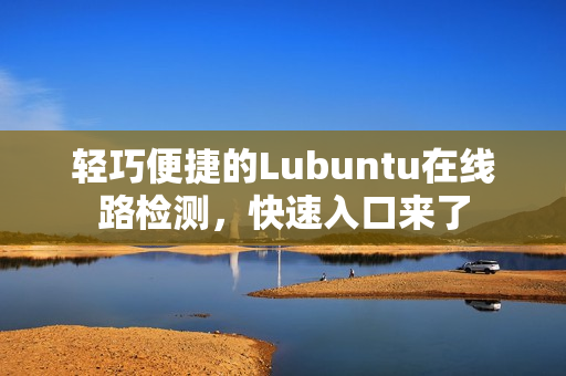 輕巧便捷的Lubuntu在線路檢測，快速入口來了