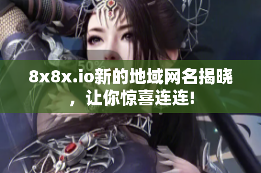 8x8x.io新的地域網(wǎng)名揭曉，讓你驚喜連連!