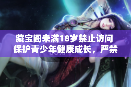 藏寶閣未滿18歲禁止訪問(wèn) 保護(hù)青少年健康成長(zhǎng)，嚴(yán)禁未成年進(jìn)入