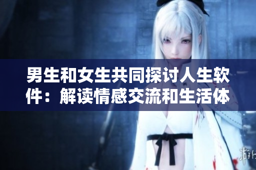 男生和女生共同探討人生軟件：解讀情感交流和生活體驗(yàn)