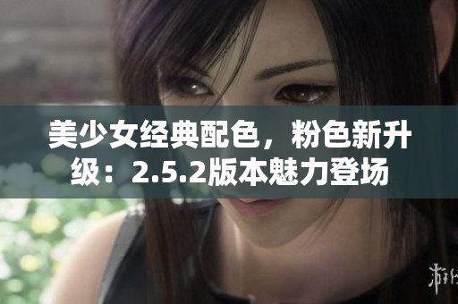 美少女經(jīng)典配色，粉色新升級：2.5.2版本魅力登場