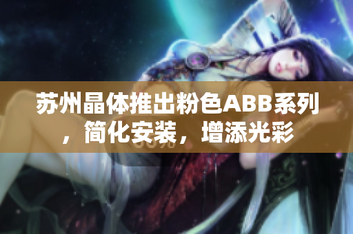 蘇州晶體推出粉色ABB系列，簡化安裝，增添光彩