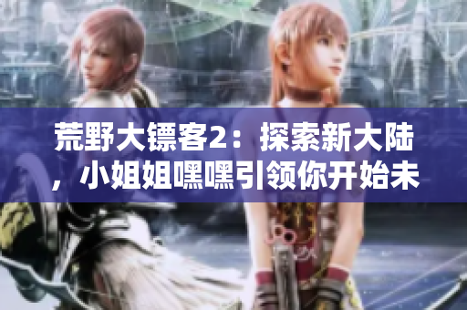 荒野大鏢客2：探索新大陸，小姐姐嘿嘿引領(lǐng)你開(kāi)始未知之旅
