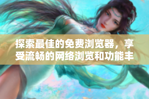 探索最佳的免費(fèi)瀏覽器，享受流暢的網(wǎng)絡(luò)瀏覽和功能豐富的體驗(yàn)