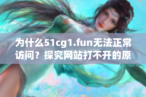 為什么51cg1.fun無法正常訪問？探究網站打不開的原因
