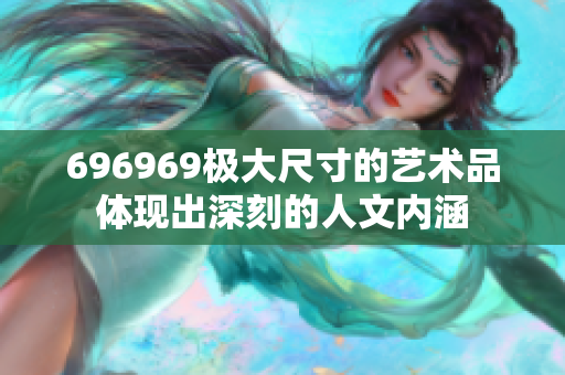 696969極大尺寸的藝術(shù)品體現(xiàn)出深刻的人文內(nèi)涵