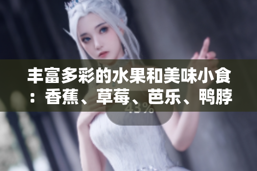 豐富多彩的水果和美味小食：香蕉、草莓、芭樂、鴨脖、奶茶千層浪