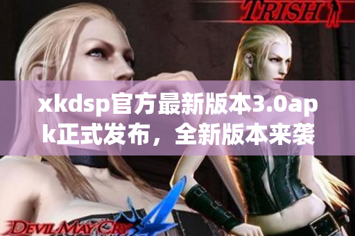 xkdsp官方最新版本3.0apk正式發(fā)布，全新版本來襲，功能更新等你來體驗