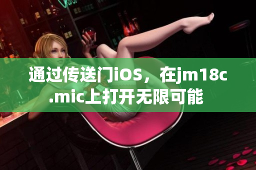 通過傳送門iOS，在jm18c.mic上打開無限可能 