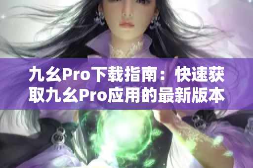 九幺Pro下載指南：快速獲取九幺Pro應用的最新版本，安全可靠，一鍵安裝。