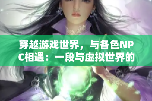 穿越游戲世界，與各色NPC相遇：一段與虛擬世界的奇妙冒險