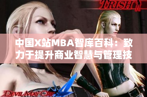 中國X站MBA智庫百科：致力于提升商業(yè)智慧與管理技能的綜合知識庫