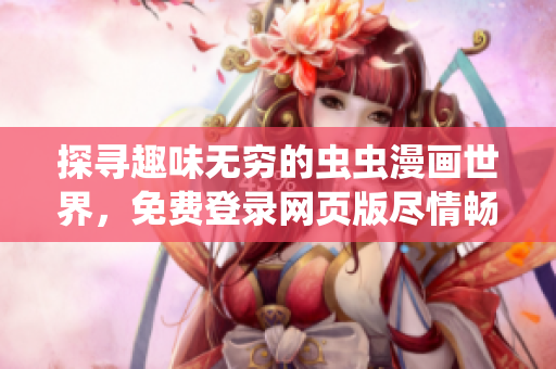 探尋趣味無窮的蟲蟲漫畫世界，免費(fèi)登錄網(wǎng)頁(yè)版盡情暢讀