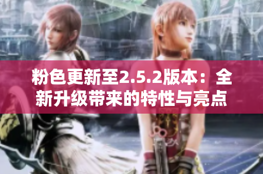 粉色更新至2.5.2版本：全新升級(jí)帶來的特性與亮點(diǎn)