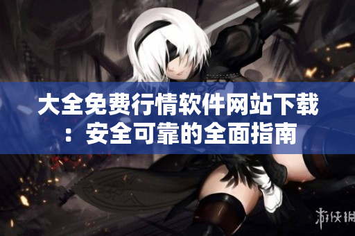 大全免費行情軟件網(wǎng)站下載：安全可靠的全面指南