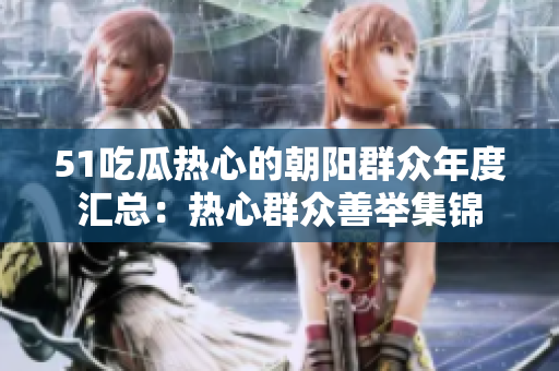 51吃瓜熱心的朝陽群眾年度匯總：熱心群眾善舉集錦