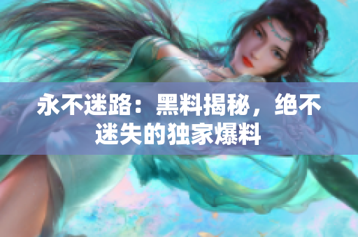 永不迷路：黑料揭秘，絕不迷失的獨家爆料