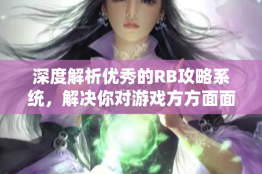 深度解析優(yōu)秀的RB攻略系統(tǒng)，解決你對游戲方方面面的疑惑