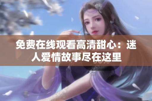 免費在線觀看高清甜心：迷人愛情故事盡在這里