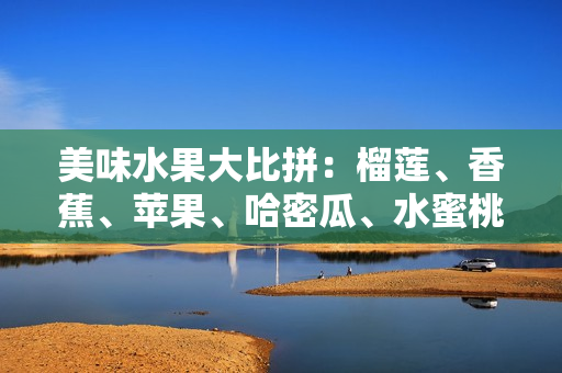 美味水果大比拼：榴蓮、香蕉、蘋果、哈密瓜、水蜜桃五種水果對比