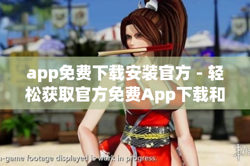 app免費(fèi)下載安裝官方 - 輕松獲取官方免費(fèi)App下載和安裝