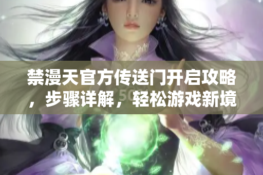禁漫天官方傳送門開啟攻略，步驟詳解，輕松游戲新境界