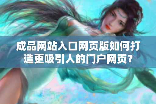 成品網(wǎng)站入口網(wǎng)頁版如何打造更吸引人的門戶網(wǎng)頁？