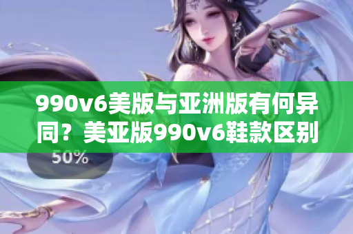 990v6美版與亞洲版有何異同？美亞版990v6鞋款區(qū)別解析