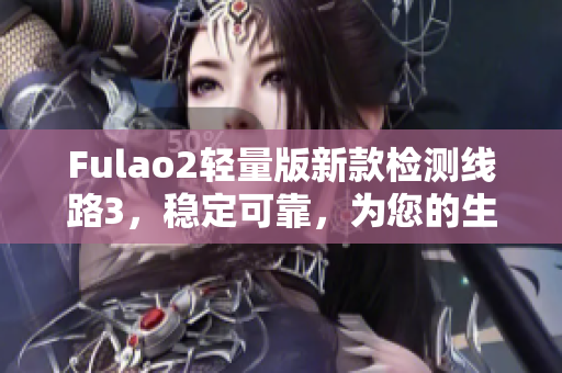 Fulao2輕量版新款檢測線路3，穩(wěn)定可靠，為您的生活保駕護(hù)航