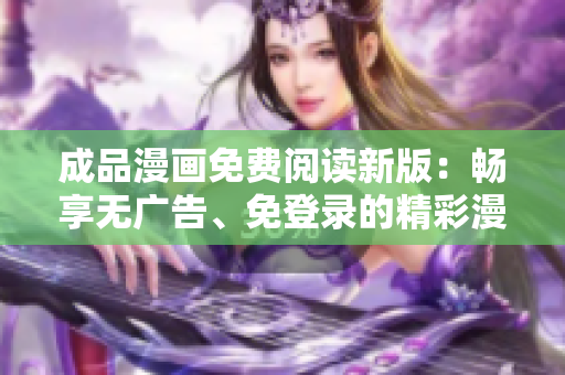 成品漫畫免費閱讀新版：暢享無廣告、免登錄的精彩漫畫世界