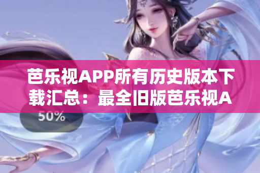 芭樂視APP所有歷史版本下載匯總：最全舊版芭樂視APP一鍵獲取