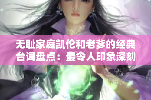無(wú)恥家庭凱倫和老爹的經(jīng)典臺(tái)詞盤點(diǎn)：最令人印象深刻的一句