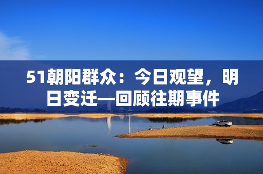 51朝陽(yáng)群眾：今日觀望，明日變遷—回顧往期事件