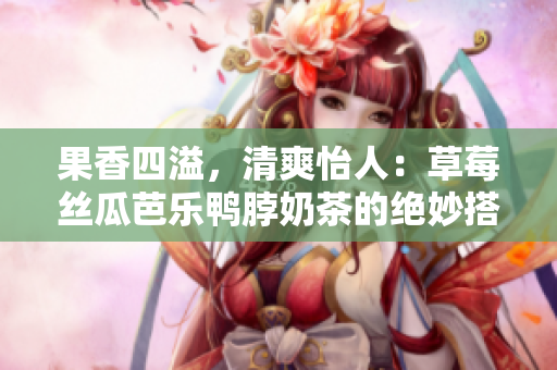 果香四溢，清爽怡人：草莓絲瓜芭樂鴨脖奶茶的絕妙搭配