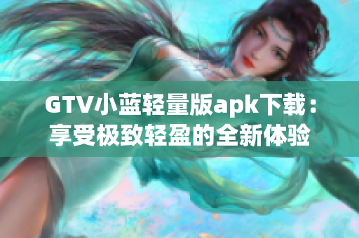 GTV小藍輕量版apk下載：享受極致輕盈的全新體驗