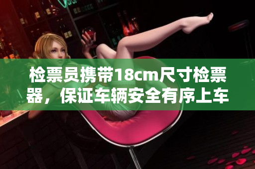 檢票員攜帶18cm尺寸檢票器，保證車輛安全有序上車