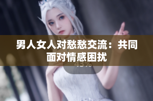 男人女人對愁愁交流：共同面對情感困擾