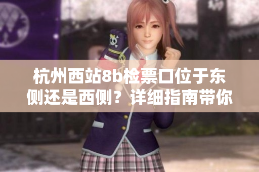 杭州西站8b檢票口位于東側(cè)還是西側(cè)？詳細(xì)指南帶你準(zhǔn)確前往