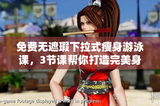 免費無遮瑕下拉式瘦身游泳課，3節(jié)課幫你打造完美身材