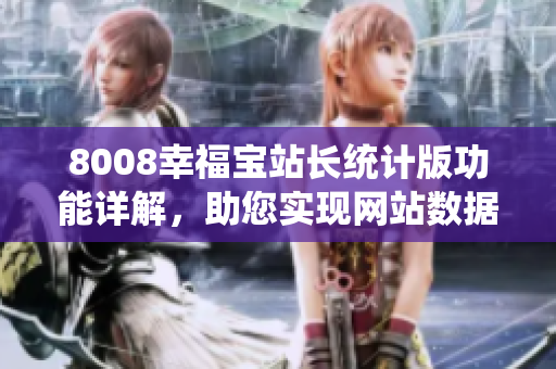8008幸福寶站長統(tǒng)計版功能詳解，助您實現(xiàn)網(wǎng)站數(shù)據(jù)分析與管理