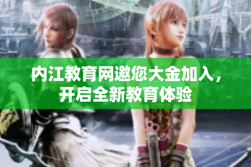 內(nèi)江教育網(wǎng)邀您大金加入，開啟全新教育體驗