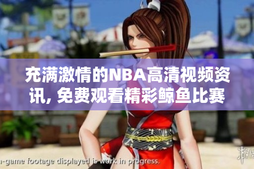 充滿激情的NBA高清視頻資訊, 免費觀看精彩鯨魚比賽!