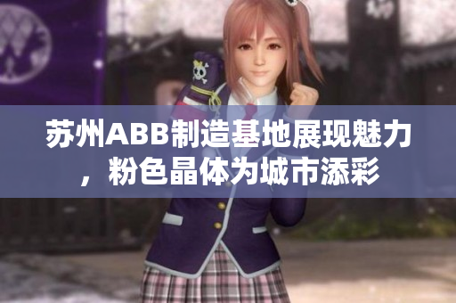 蘇州ABB制造基地展現(xiàn)魅力，粉色晶體為城市添彩