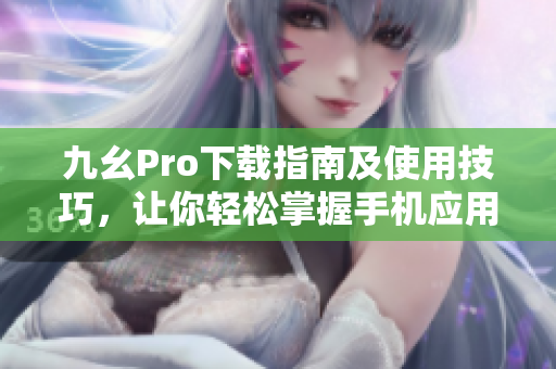 九幺Pro下載指南及使用技巧，讓你輕松掌握手機應用的入門和高級功能