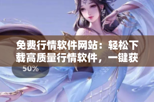 免費(fèi)行情軟件網(wǎng)站：輕松下載高質(zhì)量行情軟件，一鍵獲取最新行情數(shù)據(jù)