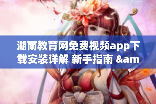 湖南教育網免費視頻app下載安裝詳解 新手指南 & 必備教程